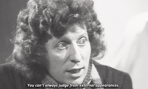 Tom Baker as The Fourth Doctor says "You can't always judge from external appearances."